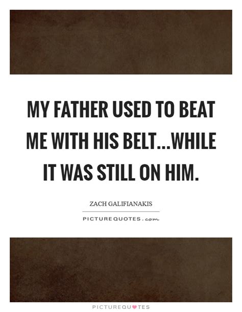 Instilled some lessons into me the hard, Russian way. . My father beat me with a belt